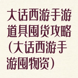 大话西游手游道具囤货攻略(大话西游手游囤物资)