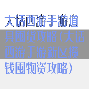 大话西游手游道具囤货攻略(大话西游手游新区攒钱囤物资攻略)