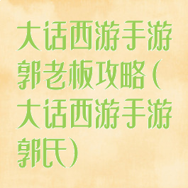 大话西游手游郭老板攻略(大话西游手游郭氏)
