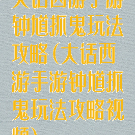 大话西游手游钟馗抓鬼玩法攻略(大话西游手游钟馗抓鬼玩法攻略视频)