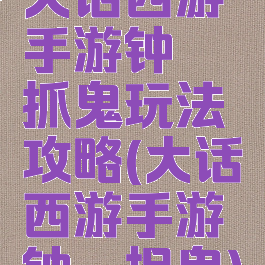 大话西游手游钟馗抓鬼玩法攻略(大话西游手游钟馗捉鬼)