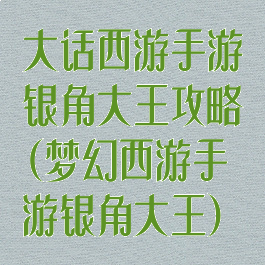 大话西游手游银角大王攻略(梦幻西游手游银角大王)