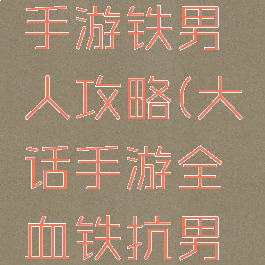 大话西游手游铁男人攻略(大话手游全血铁抗男人)