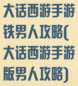 大话西游手游铁男人攻略(大话西游手游版男人攻略)
