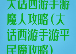 大话西游手游魔人攻略(大话西游手游平民魔攻略)