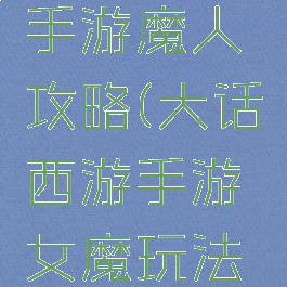 大话西游手游魔人攻略(大话西游手游女魔玩法攻略)