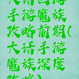 大话西游手游魔族攻略前期(大话手游魔族深度攻略)