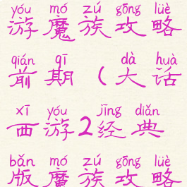 大话西游手游魔族攻略前期(大话西游2经典版魔族攻略)