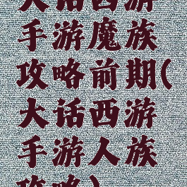 大话西游手游魔族攻略前期(大话西游手游人族攻略)