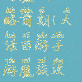 大话西游手游魔族攻略前期(大话西游手游魔族攻略前期怎么玩)