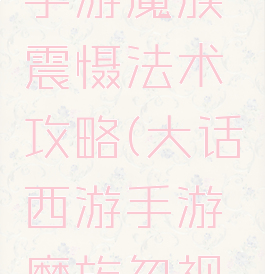 大话西游手游魔族震慑法术攻略(大话西游手游魔族忽视震慑)