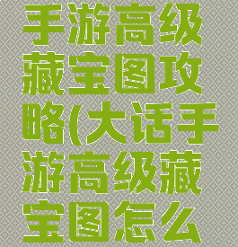 大话西游手游高级藏宝图攻略(大话手游高级藏宝图怎么获得)