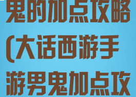大话西游手游鬼的加点攻略(大话西游手游男鬼加点攻略)