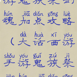 大话西游手游鬼族祭剑魂加点攻略(大话西游手游鬼族祭剑魂加点攻略图)