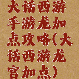 大话西游手游龙加点攻略(大话西游龙宫加点)