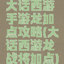 大话西游手游龙加点攻略(大话西游龙战将加点)