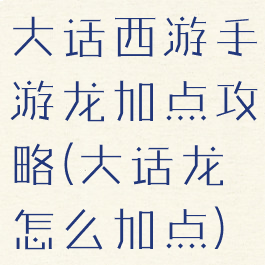 大话西游手游龙加点攻略(大话龙怎么加点)