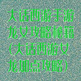 大话西游手游龙女攻略秘籍(大话西游女龙加点攻略)