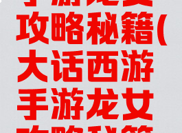 大话西游手游龙女攻略秘籍(大话西游手游龙女攻略秘籍大全)