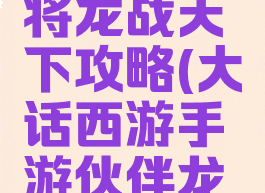 大话西游手游龙战将龙战天下攻略(大话西游手游伙伴龙战将怎么获得)