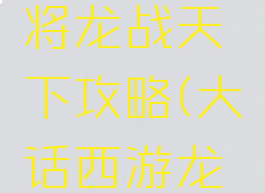 大话西游手游龙战将龙战天下攻略(大话西游龙战将老版本)