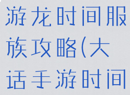 大话西游手游龙时间服族攻略(大话手游时间服龙马)
