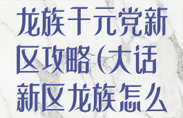 大话西游手游龙族千元党新区攻略(大话新区龙族怎么搞)