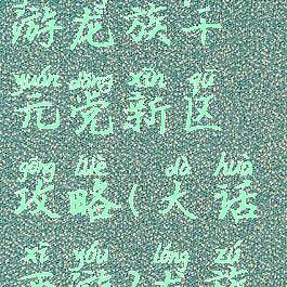 大话西游手游龙族千元党新区攻略(大话西游2龙族新区攻略)