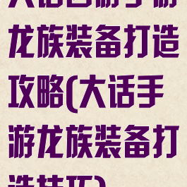 大话西游手游龙族装备打造攻略(大话手游龙族装备打造技巧)