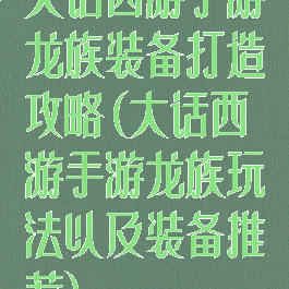 大话西游手游龙族装备打造攻略(大话西游手游龙族玩法以及装备推荐)