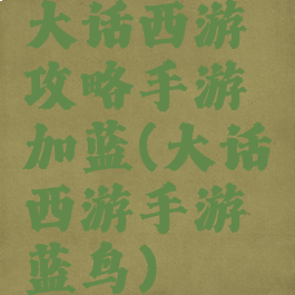 大话西游攻略手游加蓝(大话西游手游蓝鸟)