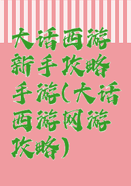 大话西游新手攻略手游(大话西游网游攻略)