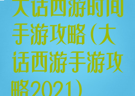 大话西游时间手游攻略(大话西游手游攻略2021)