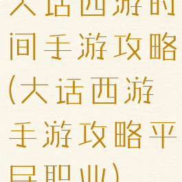 大话西游时间手游攻略(大话西游手游攻略平民职业)