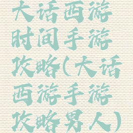 大话西游时间手游攻略(大话西游手游攻略男人)