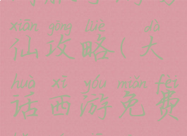 大话西游时间服手游男仙攻略(大话西游免费版男仙攻略)