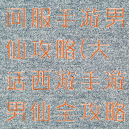大话西游时间服手游男仙攻略(大话西游手游男仙全攻略)