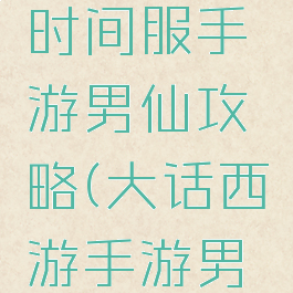 大话西游时间服手游男仙攻略(大话西游手游男仙怎么玩)