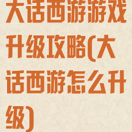 大话西游游戏升级攻略(大话西游怎么升级)