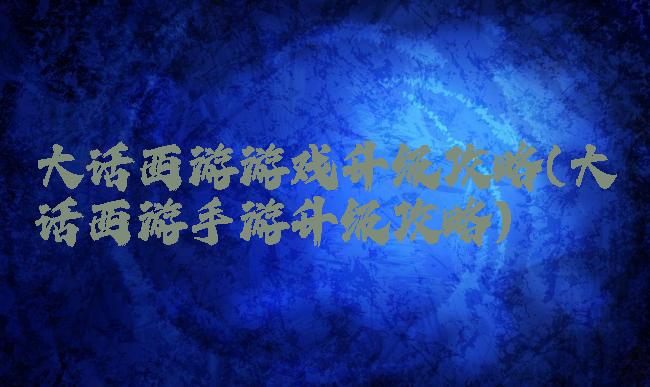 大话西游游戏升级攻略(大话西游手游升级攻略)