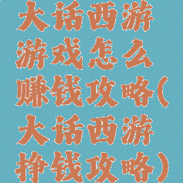 大话西游游戏怎么赚钱攻略(大话西游挣钱攻略)