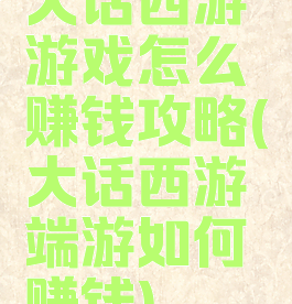大话西游游戏怎么赚钱攻略(大话西游端游如何赚钱)