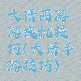 大话西游游戏机技巧(大话手游技巧)