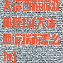 大话西游游戏机技巧(大话西游端游怎么玩)