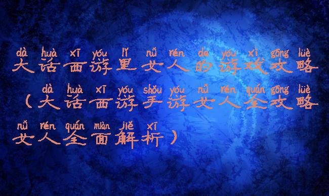 大话西游里女人的游戏攻略(大话西游手游女人全攻略女人全面解析)