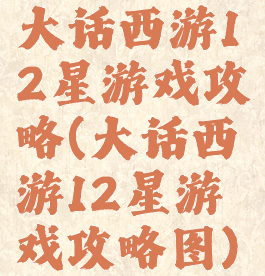 大话西游12星游戏攻略(大话西游12星游戏攻略图)