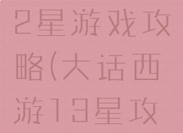 大话西游12星游戏攻略(大话西游13星攻略)