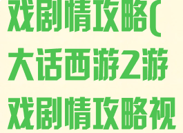 大话西游2游戏剧情攻略(大话西游2游戏剧情攻略视频)