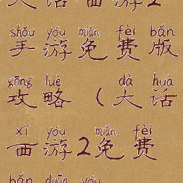 大话西游2手游免费版攻略(大话西游2免费版端游)