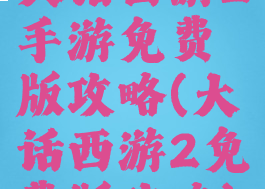 大话西游2手游免费版攻略(大话西游2免费版攻略)